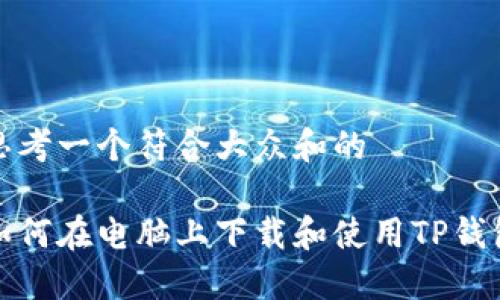 思考一个符合大众和的

如何在电脑上下载和使用TP钱包