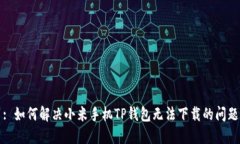 : 如何解决小米手机TP钱包无法下载的问题