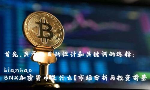 首先，关于题目的设计和关键词的选择：

bianhao 
BNX加密货币是什么？市场分析与投资前景
