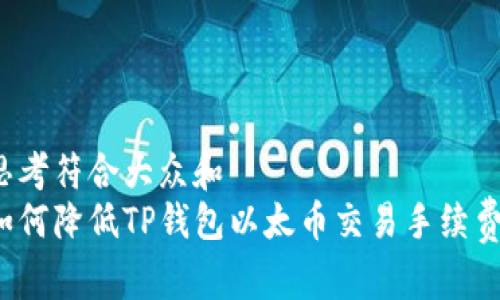 思考符合大众和  
如何降低TP钱包以太币交易手续费？