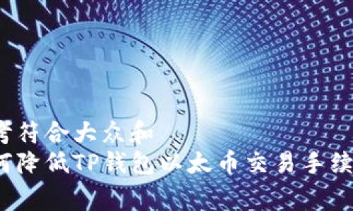 思考符合大众和  
如何降低TP钱包以太币交易手续费？