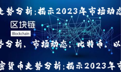 
主流加密货币走势分析：揭示2023年市场动态与趋势

关键词：
加密货币, 走势分析, 市场动态, 比特币, 以太坊

### 主流加密货币走势分析：揭示2023年市场动态与趋势