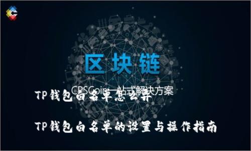 TP钱包白名单怎么弄

TP钱包白名单的设置与操作指南