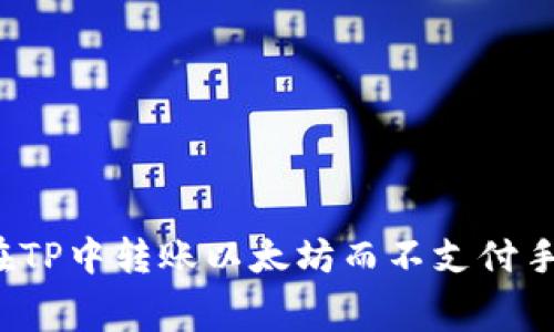 如何在TP中转账以太坊而不支付手续费？